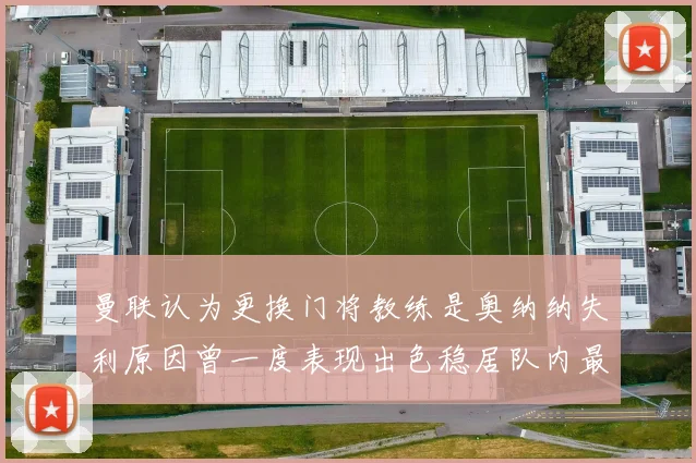曼联认为更换门将教练是奥纳纳失利原因曾一度表现出色稳居队内最佳