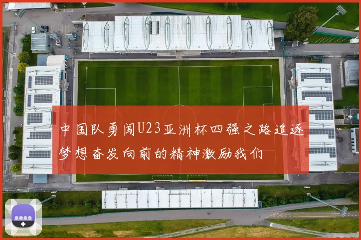 中国队勇闯U23亚洲杯四强之路追逐梦想奋发向前的精神激励我们