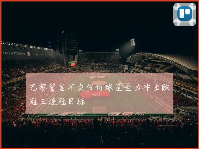 巴黎誓言不卖任何球星全力冲击欧冠三连冠目标