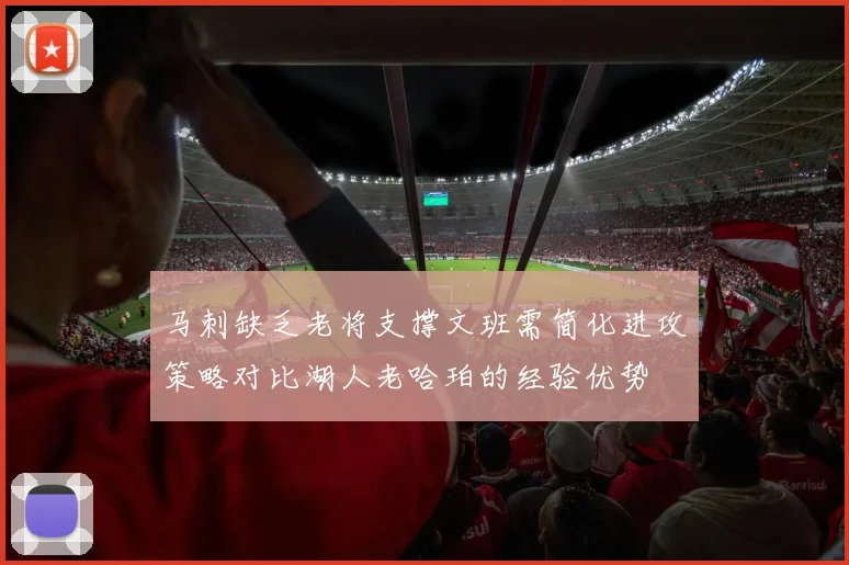 马刺缺乏老将支撑文班需简化进攻策略对比湖人老哈珀的经验优势