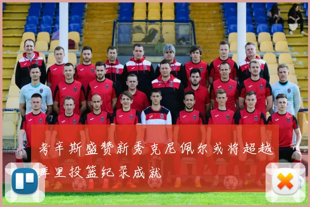 考辛斯盛赞新秀克尼佩尔或将超越库里投篮纪录成就