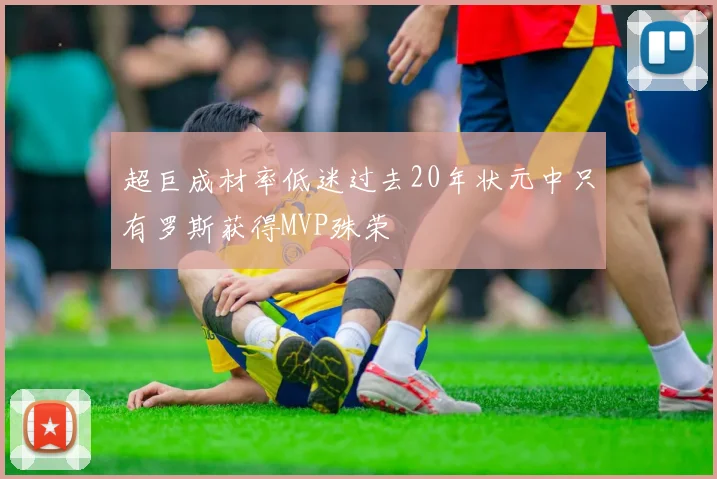 超巨成材率低迷过去20年状元中只有罗斯获得MVP殊荣