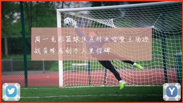 周一竞彩篮球焦点对决哈登主场迎战黄蜂或创个人里程碑