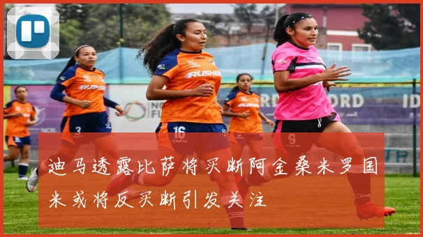 迪马透露比萨将买断阿金桑米罗国米或将反买断引发关注